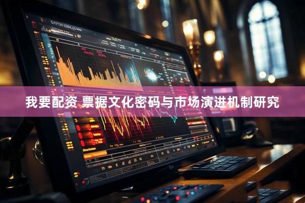 我要配资 票据文化密码与市场演进机制研究