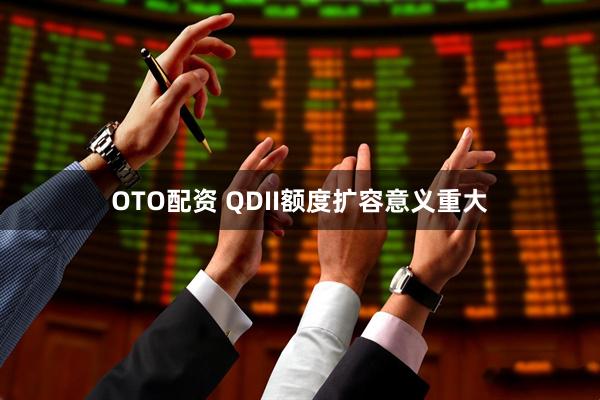 OTO配资 QDII额度扩容意义重大