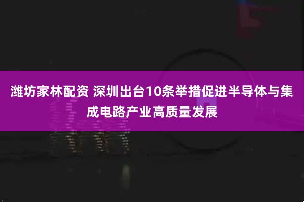 潍坊家林配资 深圳出台10条举措促进半导体与集成电路产业高质量发展