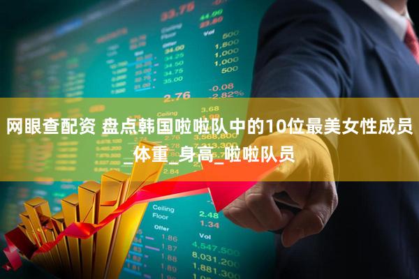 网眼查配资 盘点韩国啦啦队中的10位最美女性成员_体重_身高_啦啦队员
